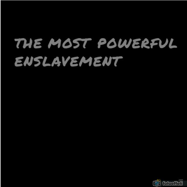 THE MOST POWERFUL ENSLAVEMENT