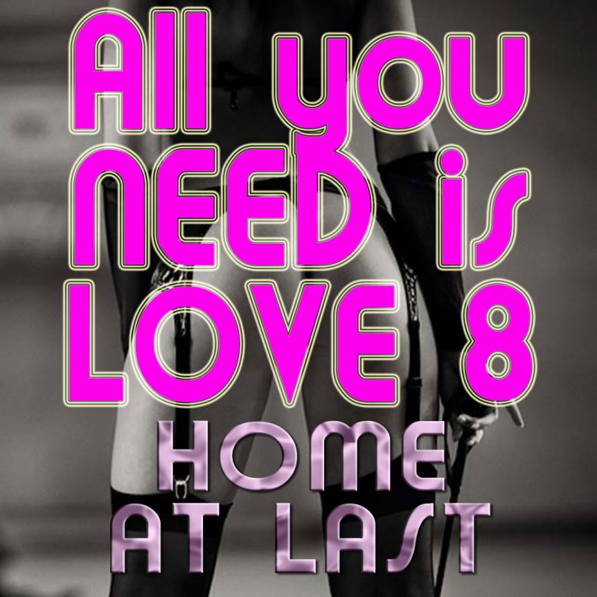 All you NEED is LOVE 8 Home at Last