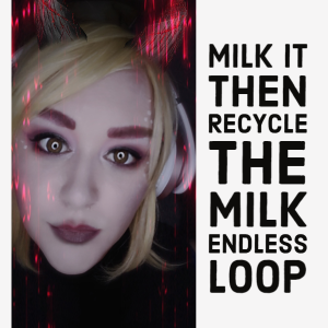Milk it then recycle the milk endless loop