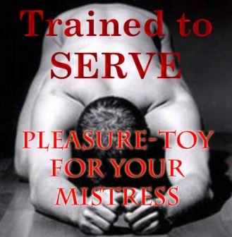 Trained to serve 7 - Pleasure Toy for your Mistress