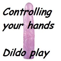 Controlling your hands - Dildo play