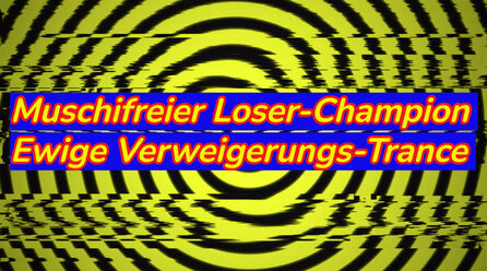 Muschifreier Loser-Champion – Ewige Verweigerungs-Trance