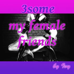 3some - My female Friends