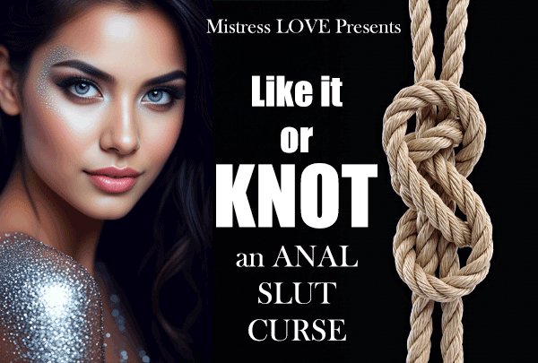 Like it or KNOT an ANAL slut CURSE Like it or KNOT an ANAL slut CURSE
