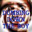 Dumbing Down the boy Dumbing Down the boy