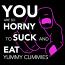 You are so horny to suck and eat yummy cummies
