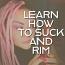 Learn to suck cock and rim butt holes