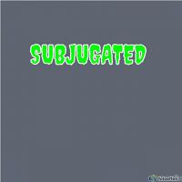 SUBJUGATED