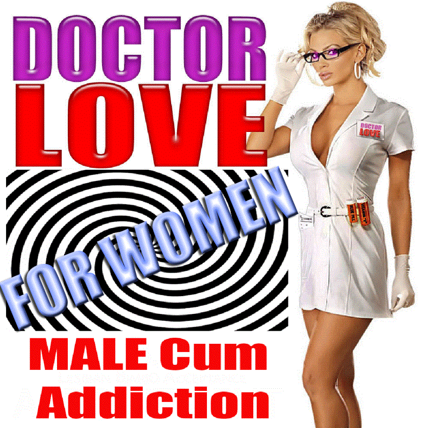Doctor LOVE Male Cum Addiction for WOMEN Doctor LOVE Male Cum Addiction for WOMEN