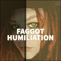 FAGGOT HUMILIATION FAGGOT HUMILIATION