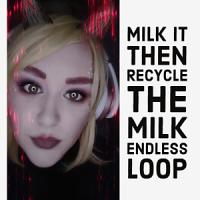 Milk it then recycle the milk endless loop