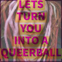 Lets turn you into a Queerball and name you Clayton