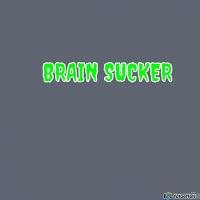 BRAINSUCKER 