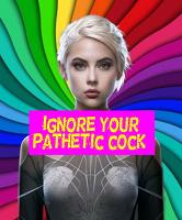 Ignore your pathetic cock