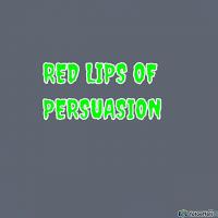 RED LIPS OF PERSUASION 