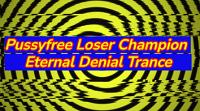 Pussyfree Loser Champion – Eternal Denial Trance