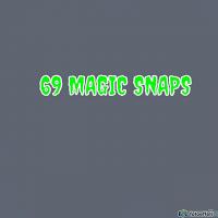 69 MAGIC SNAPS 