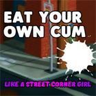 Eat your own cum like a street corner girl Today  Eat your own cum like a street corner girl Today