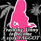 Training Vinny to become a Sissy faggot Training Vinny to become a Sissy faggot