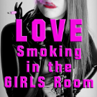 LOVE Smoking in the Girls Room LOVE Smoking in the Girls Room