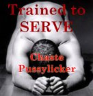 Trained to serve 5 - Chaste Pussylicker Trained to serve 5 - Chaste Pussylicker
